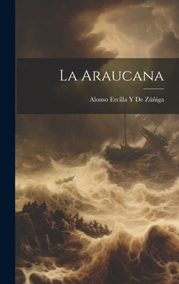 La Araucana by de Zúñiga, Alonso Ercilla Y.