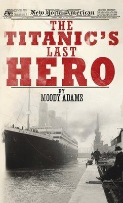 The Titanic's Last Hero: A Startling True Story That Can Change Your Life Forever by Adams, Moody