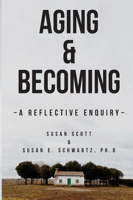 Aging & Becoming: A Reflective Enquiry by Schwartz Phd, Susan E.