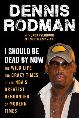 I Should Be Dead by Now: The Wild Life and Crazy Times of the Nba's Greatest Rebounder of Modern Times by Rodman, Dennis