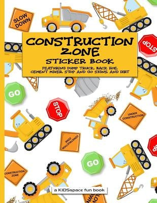 Construction Zone Sticker Book (A KIDSspace Fun Book): Featuring Dump Truck, Back Hoe, Cement Mixer, Stop and Go Signs, and Dirt by Kidsspace