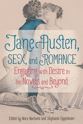 Jane Austen, Sex, and Romance: Engaging with Desire in the Novels and Beyond by Nachumi, Nora