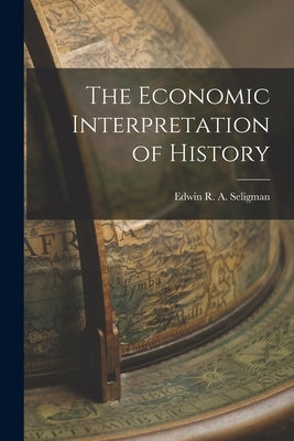 The Economic Interpretation of History by R. a. Seligman, Edwin