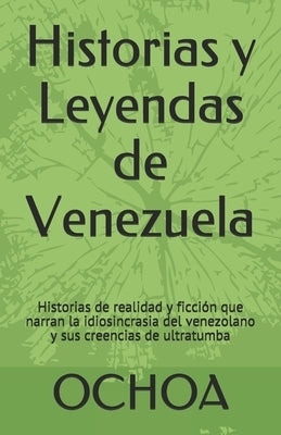 Historias y Leyendas de Venezuela: Historias de realidad y ficción que narran la idiosincrasia del venezolano y sus creencias de ultratumba by Ochoa, Edgar