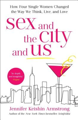 Sex and the City and Us: How Four Single Women Changed the Way We Think, Live, and Love Simon & Schuster