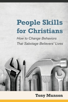 People Skills for Christians: How to Change Behaviors That Sabotage Believers' Lives Paperback Createspace Independent Publishing Platform