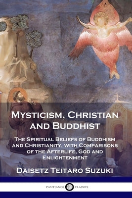 Mysticism, Christian and Buddhist: The Spiritual Beliefs of Buddhism and Christianity, with Comparisons of the Afterlife, God and Enlightenment by Suzuki, Deisetz Teitaro