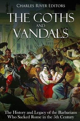The Goths and Vandals: The History and Legacy of the Barbarians Who Sacked Rome in the 5th Century CE Paperback Createspace Independent Publishing Platform