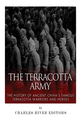 The Terracotta Army: The History of Ancient China's Famous Terracotta Warriors and Horses Createspace Independent Publishing Platform