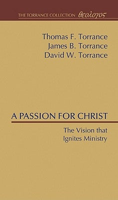 A Passion for Christ: The Vision That Ignites Ministry by Torrance, Thomas F.