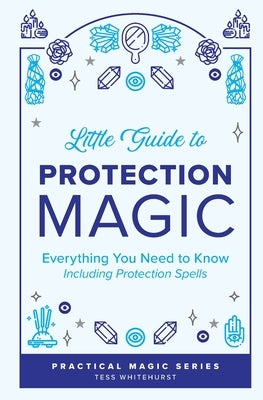 Little Guide to Protection Magic: Everything You Need to Know, Including Protection Spells by Whitehurst, Tess