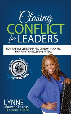 Closing Conflict For Leaders: How To Be A Bold leader And Develop A Kick-Ass, High-Functioning, Happy AF Team Paperback Createspace Independent Publishing Platform