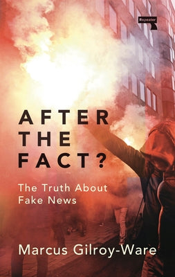 After the Fact?: The Truth about Fake News by Gilroy-Ware, Marcus