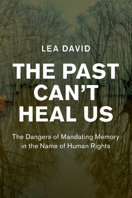 Paperback book titled "The Past Can't Heal Us: The Dangers of Mandating Memory in the Name of Human Rights" published by Cambridge University Press.