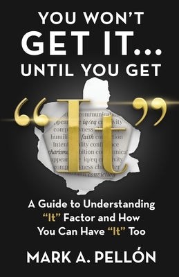 You Won't Get It...Until You Get "It": A Guide to Understanding "It" Factor and How You Can Have "It" Too by Pellón, Mark A.