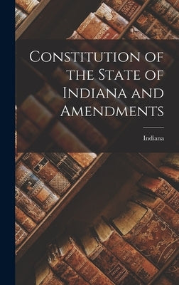 Constitution of the State of Indiana and Amendments by Indiana