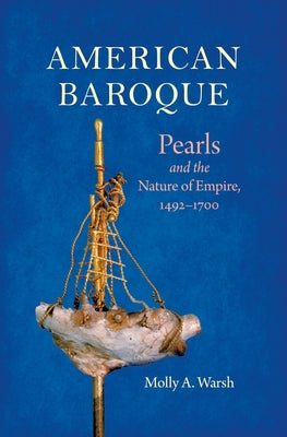 American Baroque: Pearls and the Nature of Empire, 1492-1700 by Warsh, Molly A.