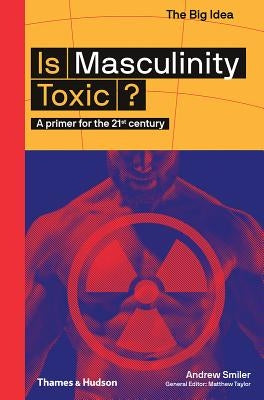Is Masculinity Toxic?: A Primer for the 21st Century Paperback Thames & Hudson