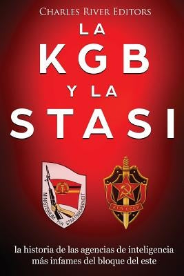 La KGB y la Stasi: la historia de las agencias de inteligencia más infames del bloque del este by Charles River Editors