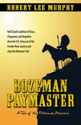 Bozeman Paymaster: A Tale of the Fetterman Massacre by Murphy, Robert Lee