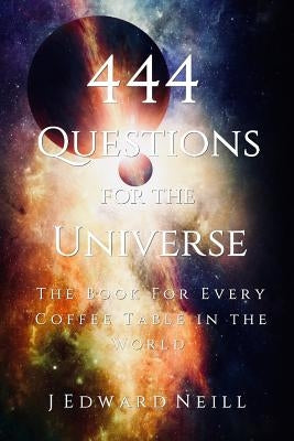 444 Questions for the Universe by Neill, J. Edward