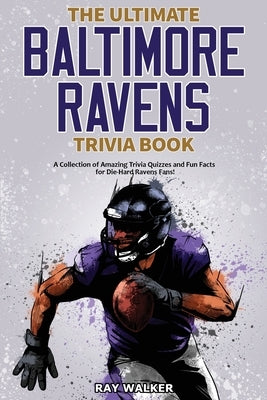 The Ultimate Baltimore Ravens Trivia Book: A Collection of Amazing Trivia Quizzes and Fun Facts for Die-Hard Ravens Fans! by Walker, Ray