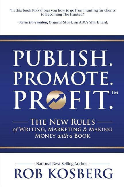 Publish. Promote. Profit.: The New Rules of Writing, Marketing & Making Money with a Book by Kosberg, Rob