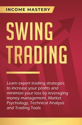 Swing Trading: Learn expert trading strategies to increase your profits and minimize your loss by leveraging money management, Market by Income Mastery