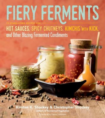 Fiery Ferments: 70 Stimulating Recipes for Hot Sauces, Spicy Chutneys, Kimchis with Kick, and Other Blazing Fermented Condiments Paperback Storey Publishing