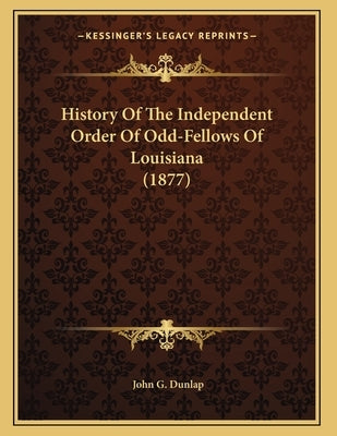 History Of The Independent Order Of Odd-Fellows Of Louisiana (1877) Paperback Kessinger Publishing