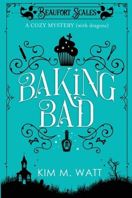 Baking Bad: A Cozy Mystery (With Dragons) Paperback Kim Watt