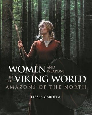 Women and Weapons in the Viking World: Amazons of the North by Gardela, Leszek