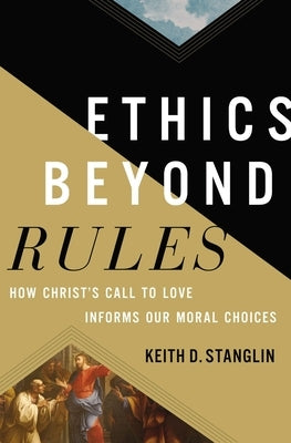 Ethics Beyond Rules: How Christ's Call to Love Informs Our Moral Choices by Stanglin, Keith D.