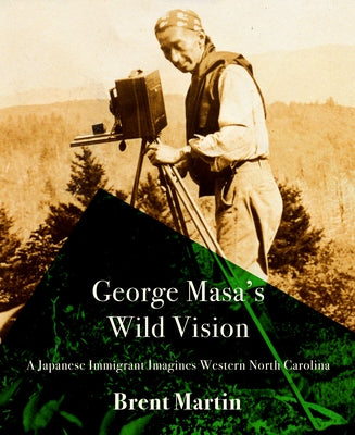 George Masa's Wild Vision: A Japanese Immigrant Imagines Western North Carolina by Martin, Brent
