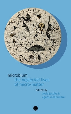 Microbium: The Neglected Lives of Micro-matter by Malinowska, Agnes