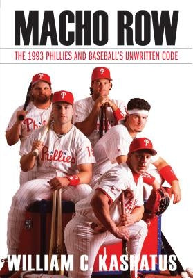 Macho Row: The 1993 Phillies and Baseball's Unwritten Code by Kashatus, William C.