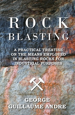 Rock Blasting - A Practical Treatise On The Means Employed In Blasting Rocks For Industrial Purposes Paperback Buck Press