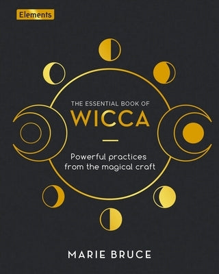 The Essential Book of Wicca: Powerful Practices from the Magical Craft by Bruce, Marie