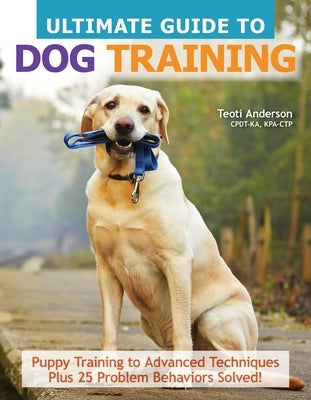 Ultimate Guide to Dog Training: Puppy Training to Advanced Techniques Plus 25 Problem Behaviors Solved! by Anderson, Teoti