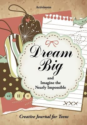 Dream Big and Imagine the Nearly Impossible: Creative Journal for Teens by Activinotes