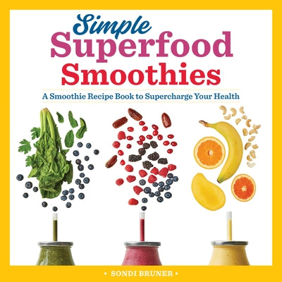 Simple Superfood Smoothies: A Smoothie Recipe Book to Supercharge Your Health by Bruner, Sondi