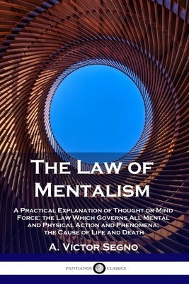 The Law of Mentalism: A Practical Explanation of Thought or Mind Force; the Law Which Governs All Mental and Physical Action and Phenomena; Paperback Pantianos Classics