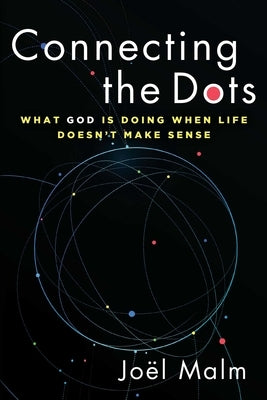 Connecting the Dots: What God Is Doing When Life Doesn't Make Sense by Malm, Joël