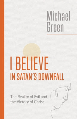I Believe in Satan's Downfall: The Reality of Evil and the Victory of Christ by Green, Michael