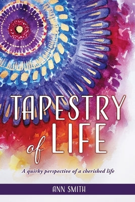 Tapestry of Life: A quirky perspective of a cherished life by Smith, Ann