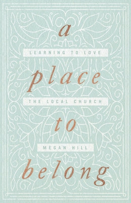 A Place to Belong: Learning to Love the Local Church by Hill, Megan