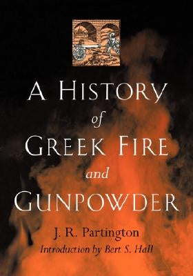 A History of Greek Fire and Gunpowder by Partington, J. R.