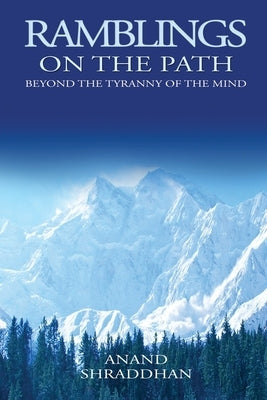 Ramblings On The Path: Beyond the Tyranny of the Mind by Shraddhan, Anand