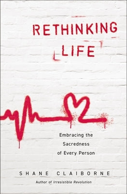 Rethinking Life: Embracing the Sacredness of Every Person by Claiborne, Shane