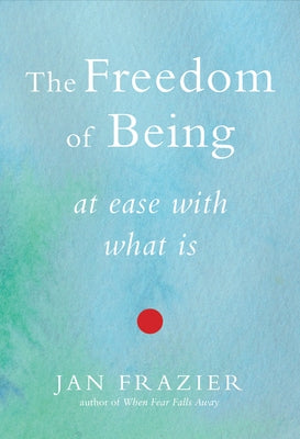 The Freedom of Being: At Ease with What Is by Frazier, Jan